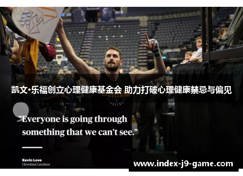凯文·乐福创立心理健康基金会 助力打破心理健康禁忌与偏见 凯文·乐福创立心理健康基金会 助力打破心理健康禁忌与偏见