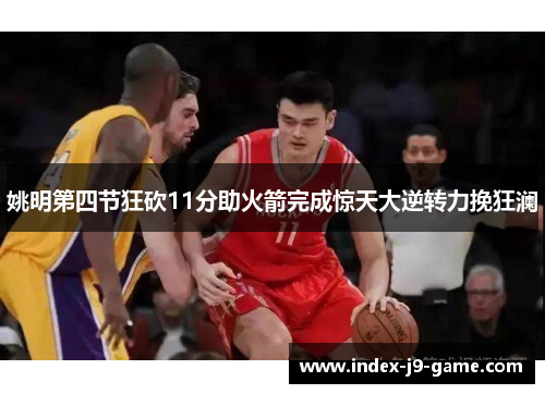 姚明第四节狂砍11分助火箭完成惊天大逆转力挽狂澜 姚明第四节狂砍11分助火箭完成惊天大逆转力挽狂澜