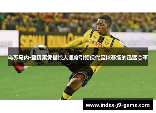 乌苏马内·登贝莱凭借惊人速度引领现代足球赛场的迅猛变革 乌苏马内·登贝莱凭借惊人速度引领现代足球赛场的迅猛变革