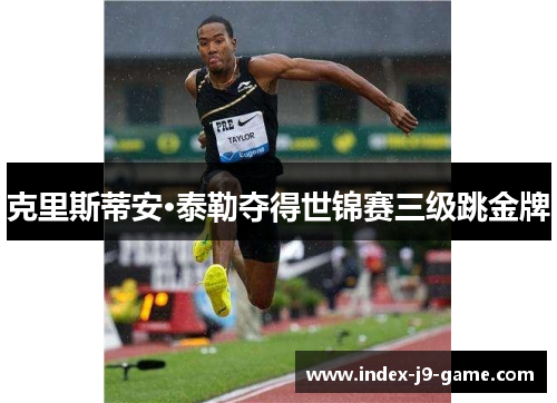 克里斯蒂安·泰勒夺得世锦赛三级跳金牌 克里斯蒂安·泰勒夺得世锦赛三级跳金牌