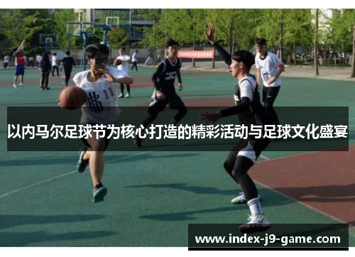以内马尔足球节为核心打造的精彩活动与足球文化盛宴 以内马尔足球节为核心打造的精彩活动与足球文化盛宴