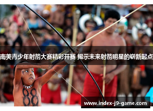 南美青少年射箭大赛精彩开赛 揭示未来射箭明星的崭新起点 南美青少年射箭大赛精彩开赛 揭示未来射箭明星的崭新起点