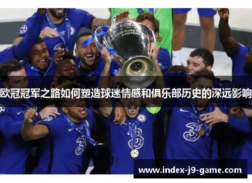 欧冠冠军之路如何塑造球迷情感和俱乐部历史的深远影响 欧冠冠军之路如何塑造球迷情感和俱乐部历史的深远影响