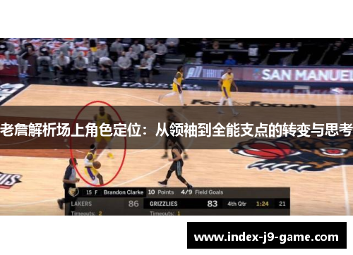 老詹解析场上角色定位:从领袖到全能支点的转变与思考 老詹解析场上角色定位:从领袖到全能支点的转变与思考