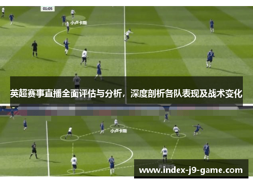 英超赛事直播全面评估与分析,深度剖析各队表现及战术变化 英超赛事直播全面评估与分析,深度剖析各队表现及战术变化