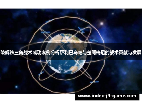 破解铁三角战术成功案例分析萨利巴乌帕与楚阿梅尼的战术贡献与发展 破解铁三角战术成功案例分析萨利巴乌帕与楚阿梅尼的战术贡献与发展