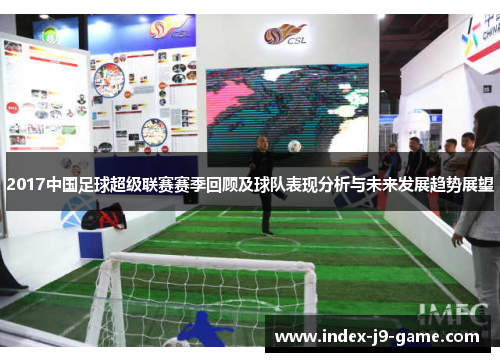 2017中国足球超级联赛赛季回顾及球队表现分析与未来发展趋势展望