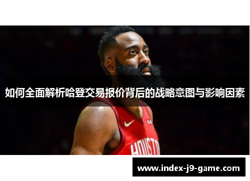 如何全面解析哈登交易报价背后的战略意图与影响因素 如何全面解析哈登交易报价背后的战略意图与影响因素