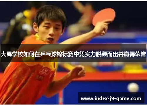 大禹学校如何在乒乓球锦标赛中凭实力脱颖而出并赢得荣誉 大禹学校如何在乒乓球锦标赛中凭实力脱颖而出并赢得荣誉
