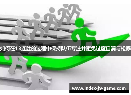 如何在13连胜的过程中保持队伍专注并避免过度自满与松懈 如何在13连胜的过程中保持队伍专注并避免过度自满与松懈