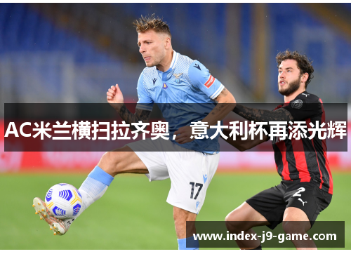 AC米兰横扫拉齐奥,意大利杯再添光辉 AC米兰横扫拉齐奥,意大利杯再添光辉