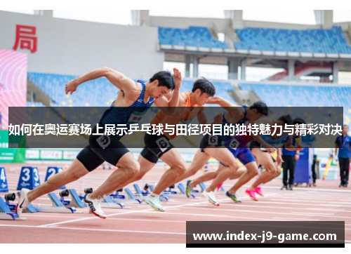 如何在奥运赛场上展示乒乓球与田径项目的独特魅力与精彩对决 如何在奥运赛场上展示乒乓球与田径项目的独特魅力与精彩对决