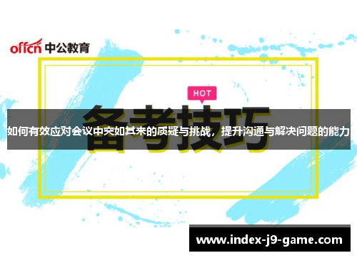 如何有效应对会议中突如其来的质疑与挑战,提升沟通与解决问题的能力 如何有效应对会议中突如其来的质疑与挑战,提升沟通与解决问题的能力