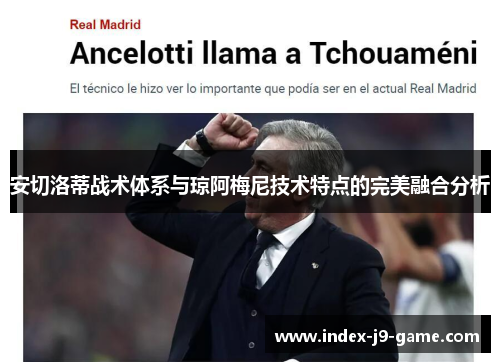 安切洛蒂战术体系与琼阿梅尼技术特点的完美融合分析 安切洛蒂战术体系与琼阿梅尼技术特点的完美融合分析