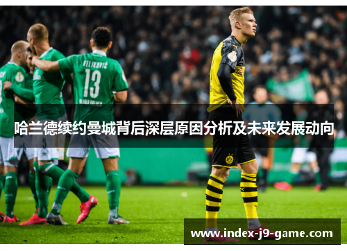 哈兰德续约曼城背后深层原因分析及未来发展动向 哈兰德续约曼城背后深层原因分析及未来发展动向