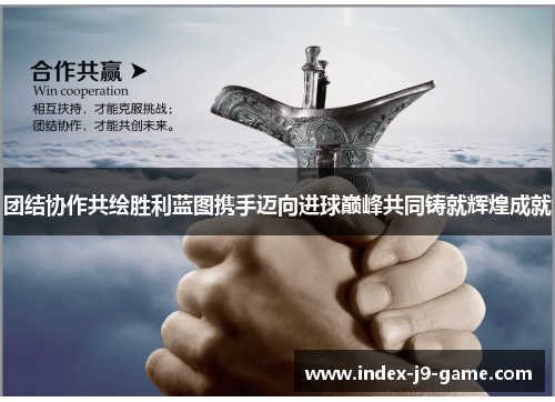 团结协作共绘胜利蓝图携手迈向进球巅峰共同铸就辉煌成就 团结协作共绘胜利蓝图携手迈向进球巅峰共同铸就辉煌成就