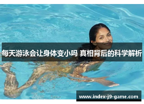 每天游泳会让身体变小吗 真相背后的科学解析 每天游泳会让身体变小吗 真相背后的科学解析