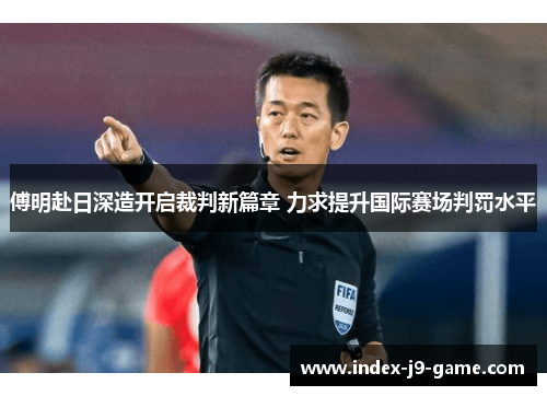 傅明赴日深造开启裁判新篇章 力求提升国际赛场判罚水平 傅明赴日深造开启裁判新篇章 力求提升国际赛场判罚水平