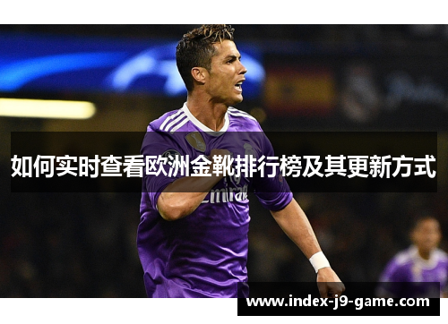 如何实时查看欧洲金靴排行榜及其更新方式 如何实时查看欧洲金靴排行榜及其更新方式