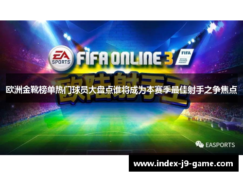 欧洲金靴榜单热门球员大盘点谁将成为本赛季最佳射手之争焦点 欧洲金靴榜单热门球员大盘点谁将成为本赛季最佳射手之争焦点