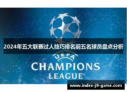2024年五大联赛过人技巧排名前五名球员盘点分析 2024年五大联赛过人技巧排名前五名球员盘点分析
