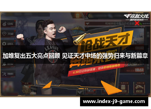 加维复出五大亮点回顾 见证天才中场的强势归来与新篇章 加维复出五大亮点回顾 见证天才中场的强势归来与新篇章