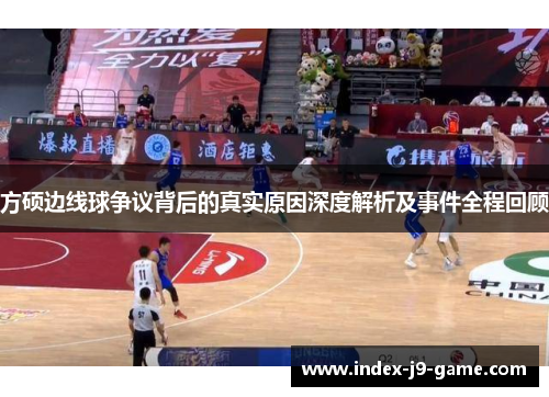 方硕边线球争议背后的真实原因深度解析及事件全程回顾 方硕边线球争议背后的真实原因深度解析及事件全程回顾