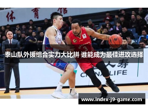 泰山队外援组合实力大比拼 谁能成为最佳进攻选择 泰山队外援组合实力大比拼 谁能成为最佳进攻选择