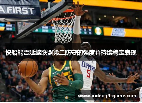 快船能否延续联盟第二防守的强度并持续稳定表现 快船能否延续联盟第二防守的强度并持续稳定表现