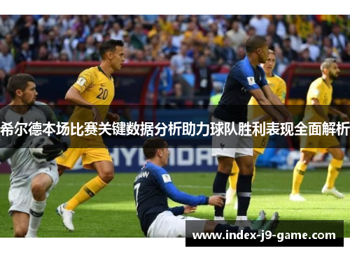 希尔德本场比赛关键数据分析助力球队胜利表现全面解析 希尔德本场比赛关键数据分析助力球队胜利表现全面解析