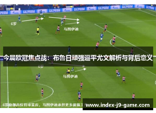今晨欧冠焦点战:布鲁日顽强逼平尤文解析与背后意义 今晨欧冠焦点战:布鲁日顽强逼平尤文解析与背后意义