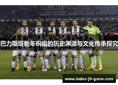 巴力斯塔新年祝福的历史渊源与文化传承探究 巴力斯塔新年祝福的历史渊源与文化传承探究