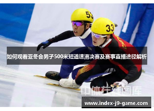 如何观看亚冬会男子500米短道速滑决赛及赛事直播途径解析 如何观看亚冬会男子500米短道速滑决赛及赛事直播途径解析