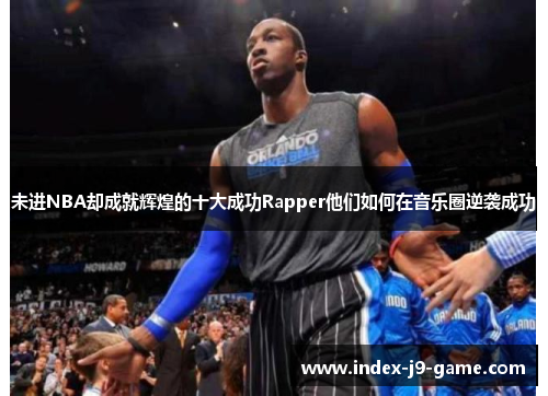 未进NBA却成就辉煌的十大成功Rapper他们如何在音乐圈逆袭成功 未进NBA却成就辉煌的十大成功Rapper他们如何在音乐圈逆袭成功