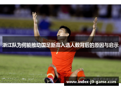 浙江队为何能推动国足新高入选人数背后的原因与启示 浙江队为何能推动国足新高入选人数背后的原因与启示