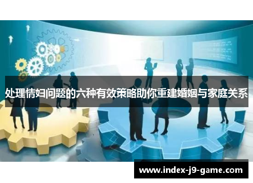 处理情妇问题的六种有效策略助你重建婚姻与家庭关系 处理情妇问题的六种有效策略助你重建婚姻与家庭关系