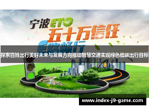 探索百姓出行美好未来与发展方向推动智慧交通实现绿色低碳出行目标 探索百姓出行美好未来与发展方向推动智慧交通实现绿色低碳出行目标