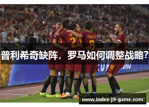 普利希奇缺阵,罗马如何调整战略? 普利希奇缺阵,罗马如何调整战略?