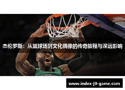 杰伦罗斯:从篮球场到文化偶像的传奇旅程与深远影响 杰伦罗斯:从篮球场到文化偶像的传奇旅程与深远影响