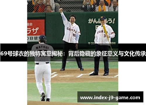 69号球衣的独特寓意揭秘:背后隐藏的象征意义与文化传承 69号球衣的独特寓意揭秘:背后隐藏的象征意义与文化传承