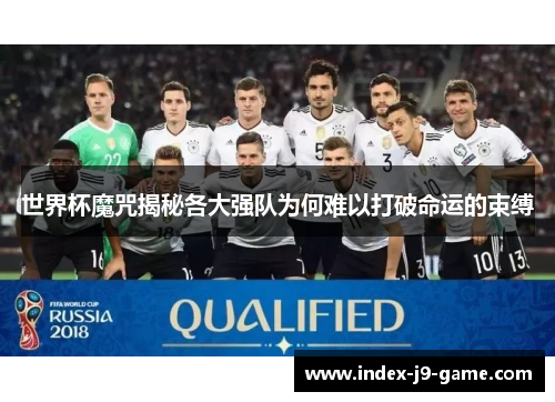 世界杯魔咒揭秘各大强队为何难以打破命运的束缚 世界杯魔咒揭秘各大强队为何难以打破命运的束缚