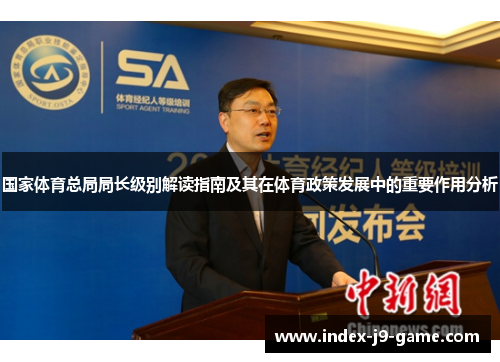 国家体育总局局长级别解读指南及其在体育政策发展中的重要作用分析 国家体育总局局长级别解读指南及其在体育政策发展中的重要作用分析