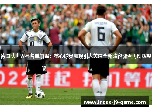 德国队世界杯名单前瞻:核心球员表现引人关注全新阵容能否再创辉煌 德国队世界杯名单前瞻:核心球员表现引人关注全新阵容能否再创辉煌