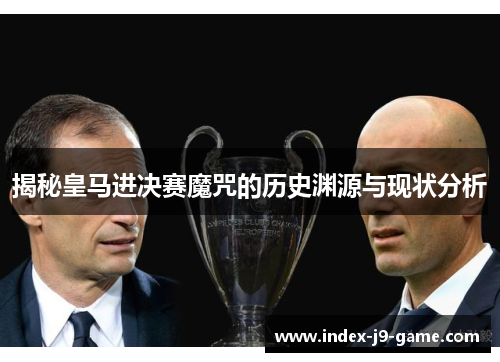 揭秘皇马进决赛魔咒的历史渊源与现状分析 揭秘皇马进决赛魔咒的历史渊源与现状分析