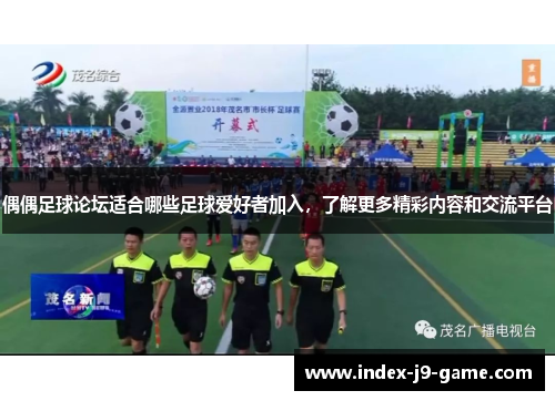 偶偶足球论坛适合哪些足球爱好者加入,了解更多精彩内容和交流平台 偶偶足球论坛适合哪些足球爱好者加入,了解更多精彩内容和交流平台