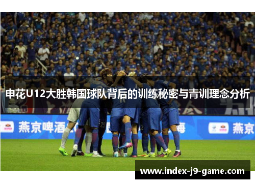申花U12大胜韩国球队背后的训练秘密与青训理念分析 申花U12大胜韩国球队背后的训练秘密与青训理念分析