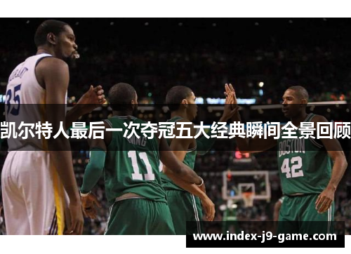 凯尔特人最后一次夺冠五大经典瞬间全景回顾 凯尔特人最后一次夺冠五大经典瞬间全景回顾