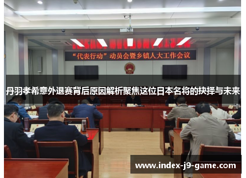 丹羽孝希意外退赛背后原因解析聚焦这位日本名将的抉择与未来 丹羽孝希意外退赛背后原因解析聚焦这位日本名将的抉择与未来