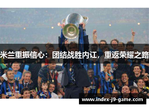 米兰重振信心:团结战胜内讧,重返荣耀之路 米兰重振信心:团结战胜内讧,重返荣耀之路