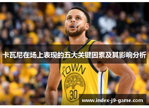 卡瓦尼在场上表现的五大关键因素及其影响分析 卡瓦尼在场上表现的五大关键因素及其影响分析